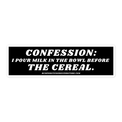 Confession: I pour milk in the bowl before the cereal. Viral Bumper Sticker - Bumper Sticker Superstore - Funny Bumper Sticker - LIfestyle Apparel Brands