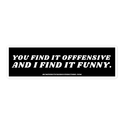 You find it offensive and i find it funny. Viral Bumper Sticker - Bumper Sticker Superstore - Funny Bumper Sticker - LIfestyle Apparel Brands