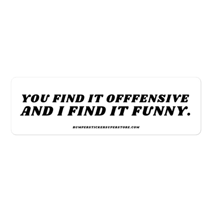 You find it offensive and i find it funny. Viral Bumper Sticker - Bumper Sticker Superstore - Funny Bumper Sticker - LIfestyle Apparel Brands