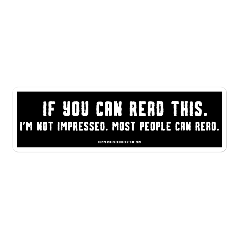 If you can read this. I'm not impressed. Most people can read. Viral Bumper Sticker - Bumper Sticker Superstore - Funny Bumper Sticker - LIfestyle Apparel Brands