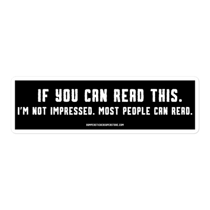 If you can read this. I'm not impressed. Most people can read. Viral Bumper Sticker - Bumper Sticker Superstore - Funny Bumper Sticker - LIfestyle Apparel Brands