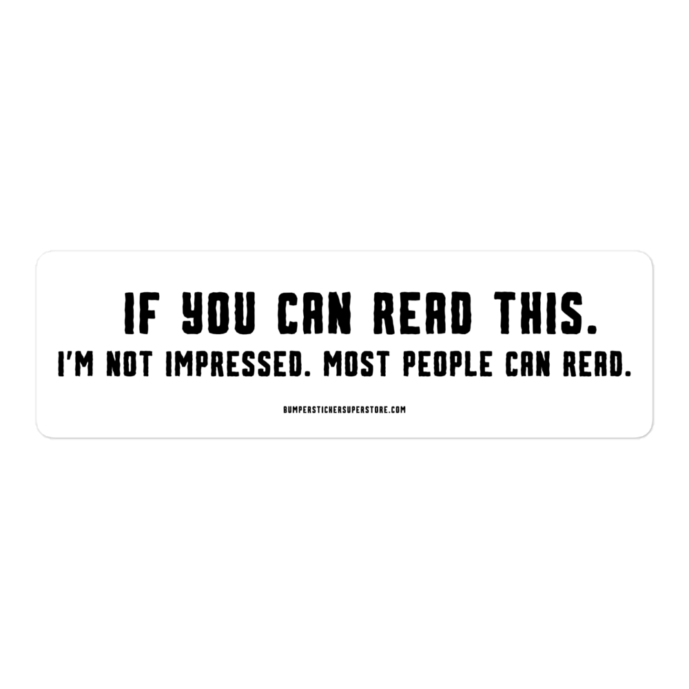 If you can read this. I'm not impressed. Most people can read. Viral Bumper Sticker - Bumper Sticker Superstore - Funny Bumper Sticker - LIfestyle Apparel Brands