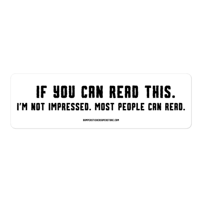 If you can read this. I'm not impressed. Most people can read. Viral Bumper Sticker - Bumper Sticker Superstore - Funny Bumper Sticker - LIfestyle Apparel Brands