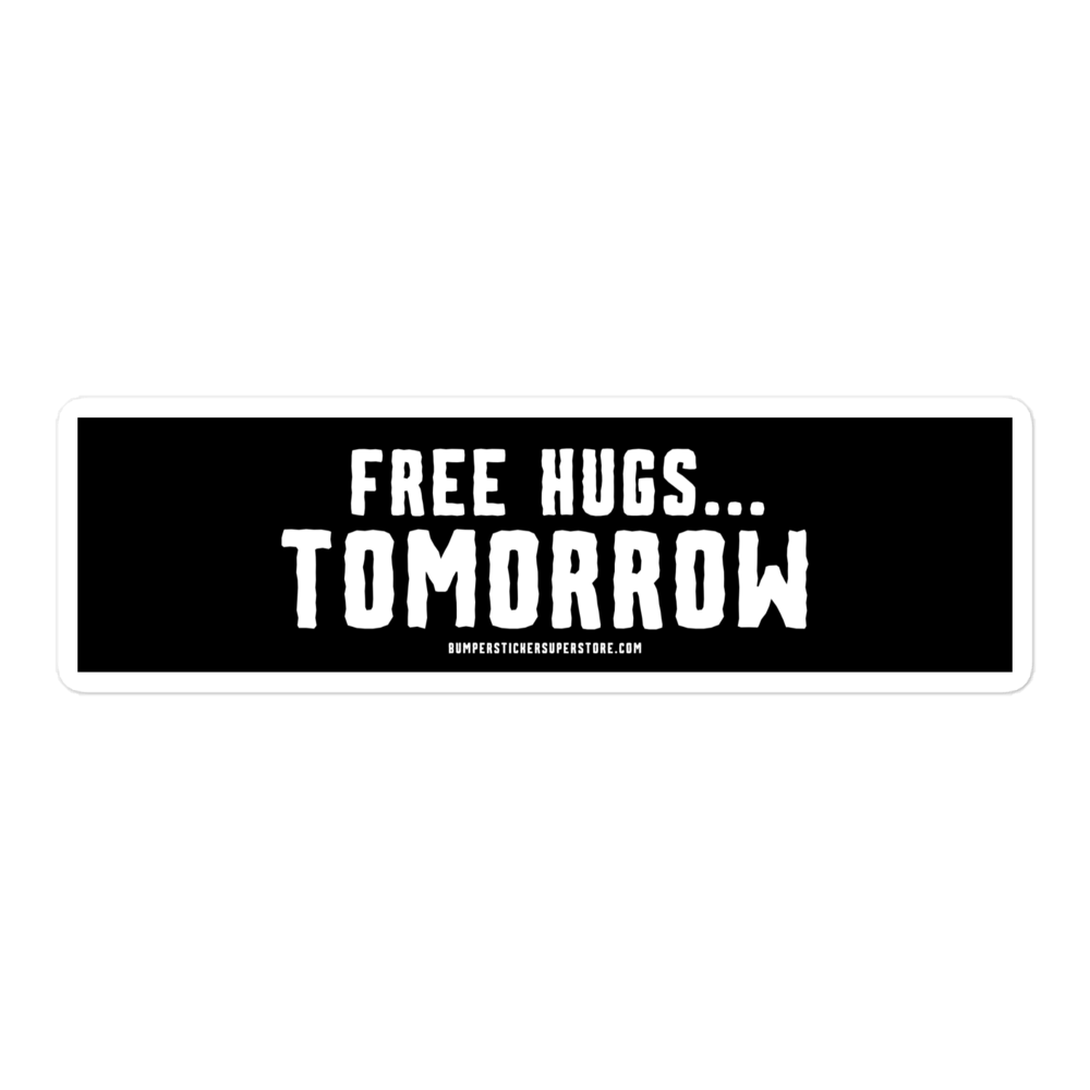 Free hugs... Tomorrow. Viral Bumper Sticker - Bumper Sticker Superstore - Funny Bumper Sticker - LIfestyle Apparel Brands