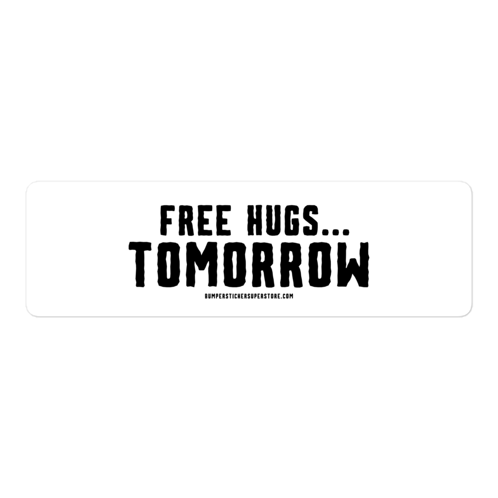 Free hugs... Tomorrow. Viral Bumper Sticker - Bumper Sticker Superstore - Funny Bumper Sticker - LIfestyle Apparel Brands