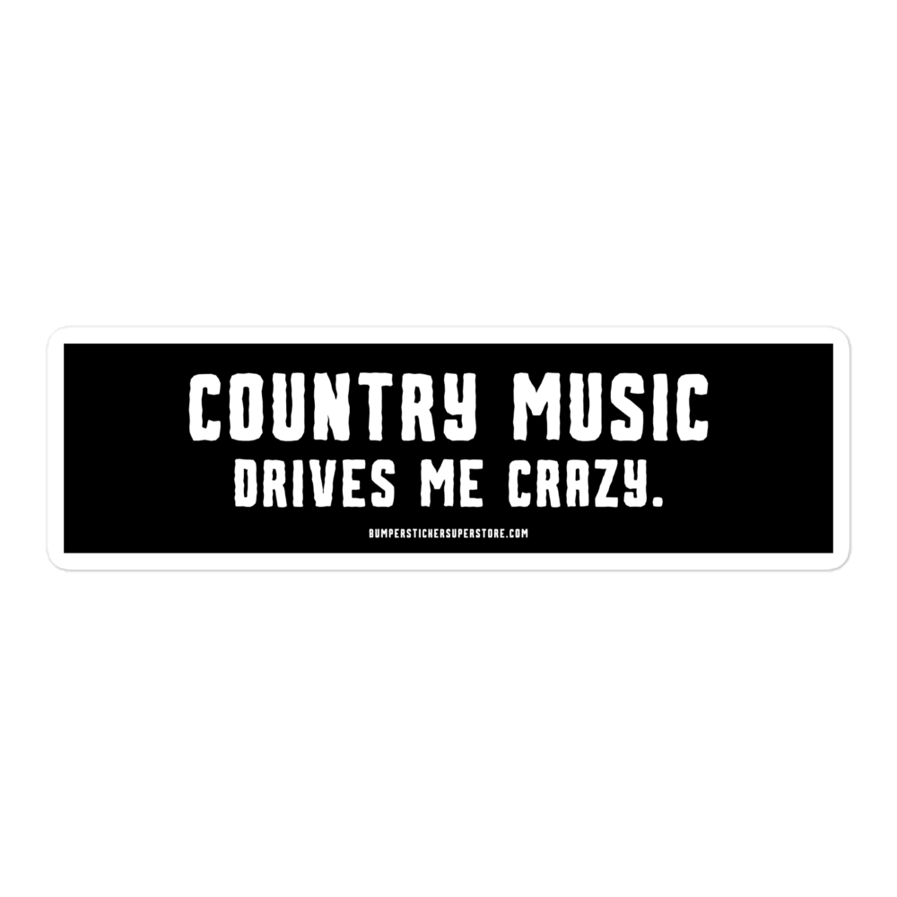 Country music drives me crazy. Viral Bumper Sticker - Bumper Sticker Superstore - Funny Bumper Sticker - LIfestyle Apparel Brands