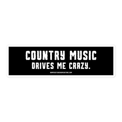 Country music drives me crazy. Viral Bumper Sticker - Bumper Sticker Superstore - Funny Bumper Sticker - LIfestyle Apparel Brands