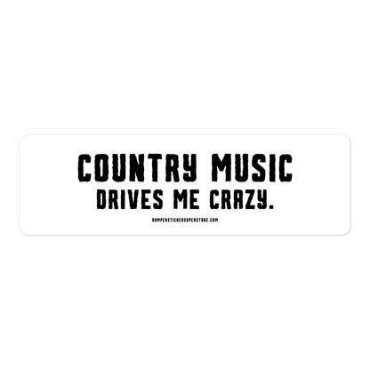 Country music drives me crazy.  Viral Bumper Sticker - Bumper Sticker Superstore - Funny Bumper Sticker - LIfestyle Apparel Brands