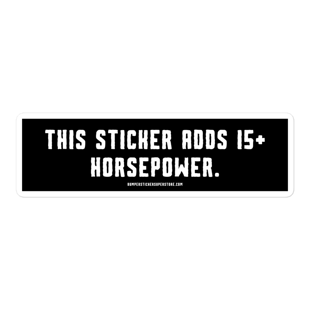 This sticker adds 15+ horsepower. Viral Bumper Sticker - Bumper Sticker Superstore - Funny Bumper Sticker - LIfestyle Apparel Brands