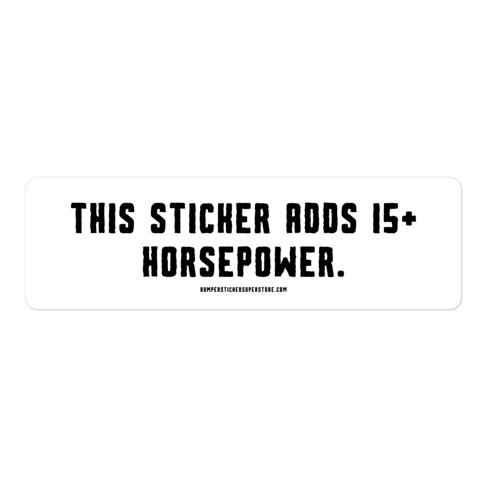 This sticker adds 15+ horsepower. Viral Bumper Sticker - Bumper Sticker Superstore - Funny Bumper Sticker - LIfestyle Apparel Brands