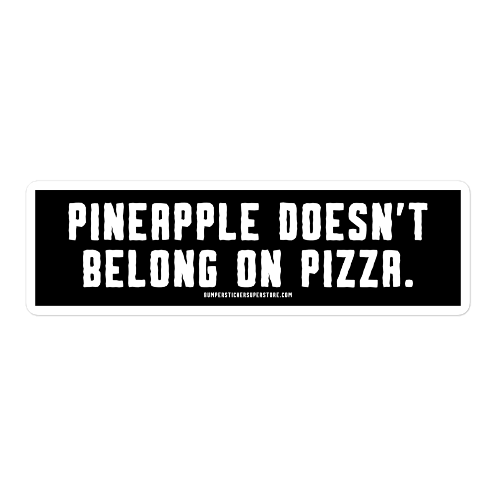 Pineapple doesn't belong on pizza. Viral Bumper Sticker - Bumper Sticker Superstore - Funny Bumper Sticker - LIfestyle Apparel Brands