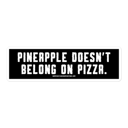 Pineapple doesn't belong on pizza. Viral Bumper Sticker - Bumper Sticker Superstore - Funny Bumper Sticker - LIfestyle Apparel Brands