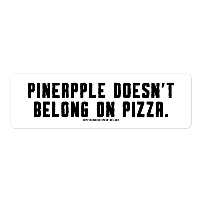 Pineapple doesn't belong on pizza. Viral Bumper Sticker - Bumper Sticker Superstore - Funny Bumper Sticker - LIfestyle Apparel Brands