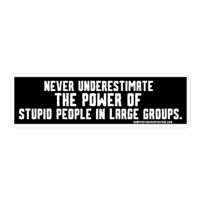 Never underestimate the power of stupid people in large groups.  Viral Bumper Sticker - Bumper Sticker Superstore - Funny Bumper Sticker - LIfestyle Apparel Brands