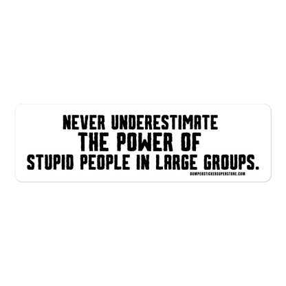 Never underestimate the power of stupid people in large groups.  Viral Bumper Sticker - Bumper Sticker Superstore - Funny Bumper Sticker - LIfestyle Apparel Brands