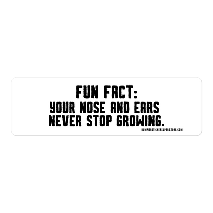 Fun Fact: Your nose and ears never stop growing. Viral Bumper Sticker - Bumper Sticker Superstore - Funny Bumper Sticker - LIfestyle Apparel Brands