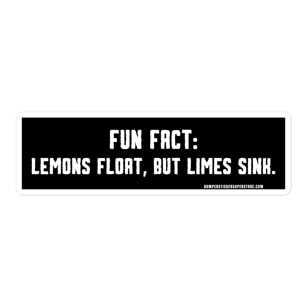 Lemons float, but limes sink. Viral Bumper Sticker - Bumper Sticker Superstore - Funny Bumper Sticker - LIfestyle Apparel Brands