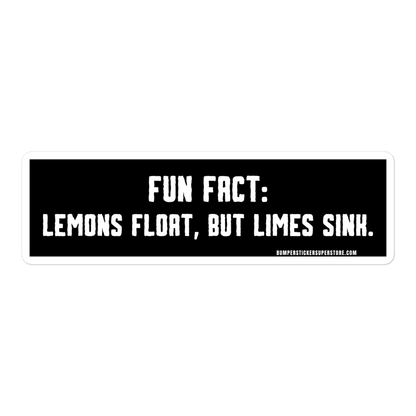 Lemons float, but limes sink. Viral Bumper Sticker - Bumper Sticker Superstore - Funny Bumper Sticker - LIfestyle Apparel Brands