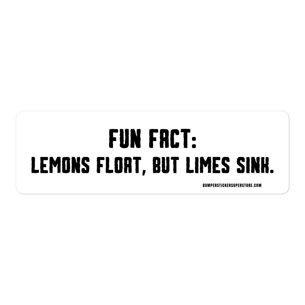 Fun Fact: Lemons float, but limes sink. Viral Bumper Sticker - Bumper Sticker Superstore - Funny Bumper Sticker - LIfestyle Apparel Brands