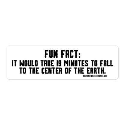 Fun Fact: It would take 19 minutes to fall to the center of the earth. Viral Bumper Sticker - Bumper Sticker Superstore - Funny Bumper Sticker - LIfestyle Apparel Brands