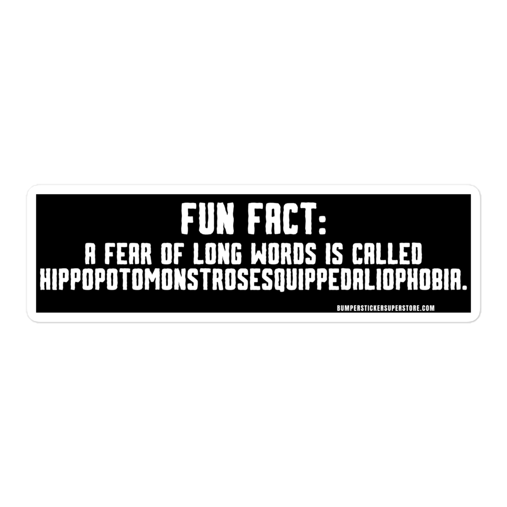 Fun Fact: A fear of long words is called Hippopotomonstrosesquippedaliophobia. Viral Bumper Sticker - Bumper Sticker Superstore - Funny Bumper Sticker - LIfestyle Apparel Brands