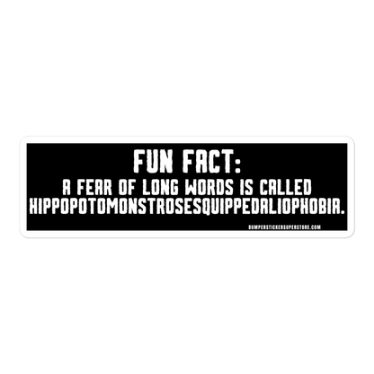 Fun Fact: A fear of long words is called Hippopotomonstrosesquippedaliophobia. Viral Bumper Sticker - Bumper Sticker Superstore - Funny Bumper Sticker - LIfestyle Apparel Brands