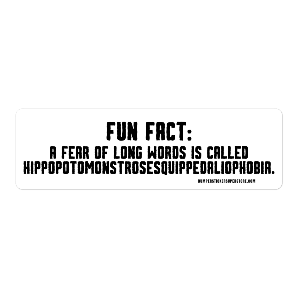 Fun Fact: A fear of long words is called Hippopotomonstrosesquippedaliophobia. Viral Bumper Sticker - Bumper Sticker Superstore - Funny Bumper Sticker - LIfestyle Apparel Brands