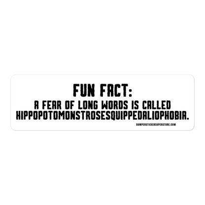 Fun Fact: A fear of long words is called Hippopotomonstrosesquippedaliophobia. Viral Bumper Sticker - Bumper Sticker Superstore - Funny Bumper Sticker - LIfestyle Apparel Brands