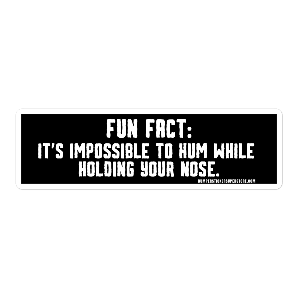 Fun Fact: It's impossible to hum while holding your nose.   Viral Bumper Sticker - Bumper Sticker Superstore - Funny Bumper Sticker - LIfestyle Apparel Brands