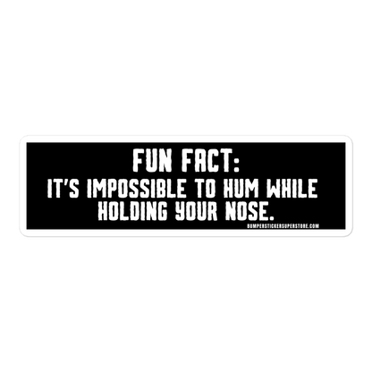 Fun Fact: It's impossible to hum while holding your nose.   Viral Bumper Sticker - Bumper Sticker Superstore - Funny Bumper Sticker - LIfestyle Apparel Brands