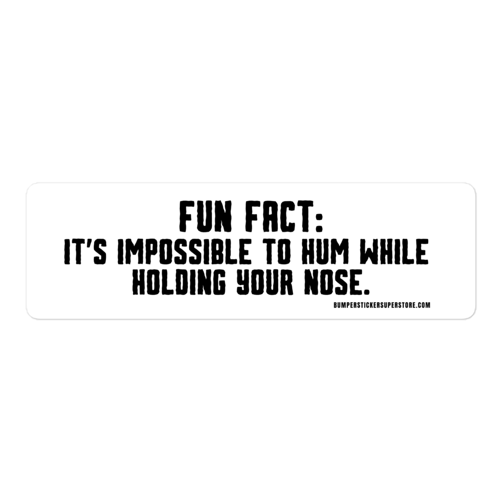 Fun Fact: It is impossible to hum while holding your nose. Viral Bumper Sticker - Bumper Sticker Superstore - Funny Bumper Sticker - LIfestyle Apparel Brands