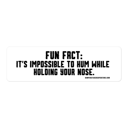 Fun Fact: It is impossible to hum while holding your nose. Viral Bumper Sticker - Bumper Sticker Superstore - Funny Bumper Sticker - LIfestyle Apparel Brands