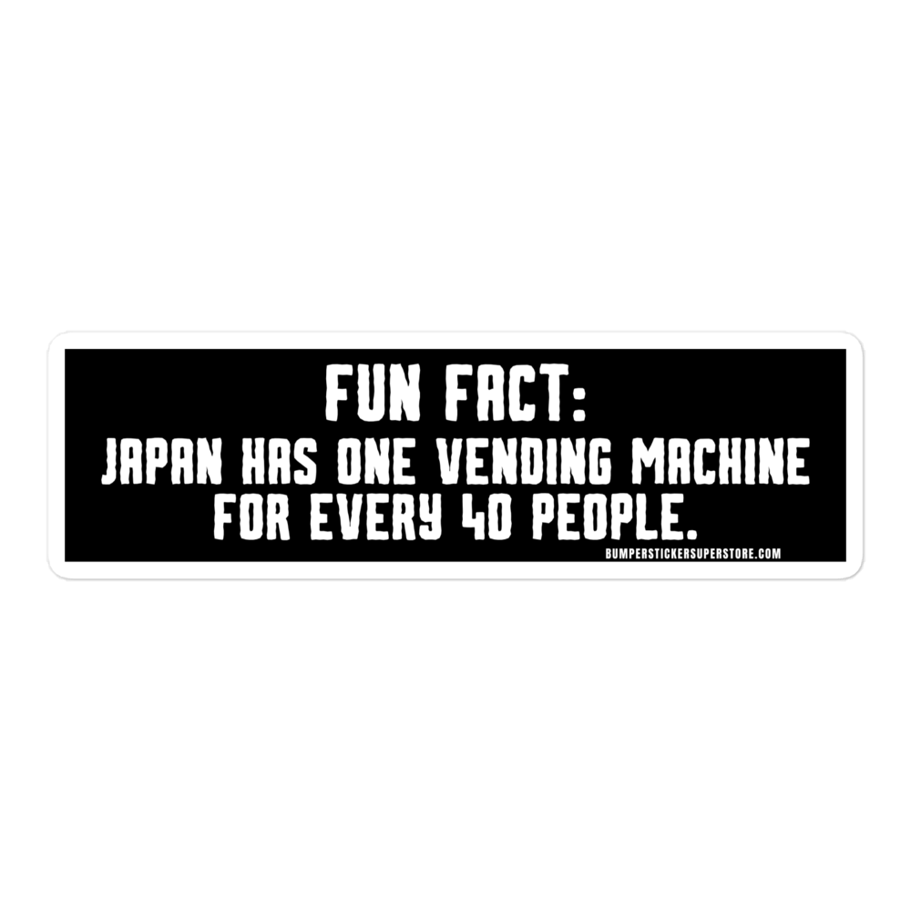 Fun Fact: Japan has one vending machine for every 40 people. Viral Bumper Sticker - Bumper Sticker Superstore - Funny Bumper Sticker - LIfestyle Apparel Brands