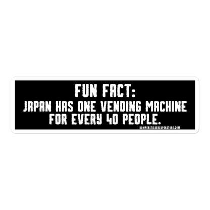 Fun Fact: Japan has one vending machine for every 40 people. Viral Bumper Sticker - Bumper Sticker Superstore - Funny Bumper Sticker - LIfestyle Apparel Brands