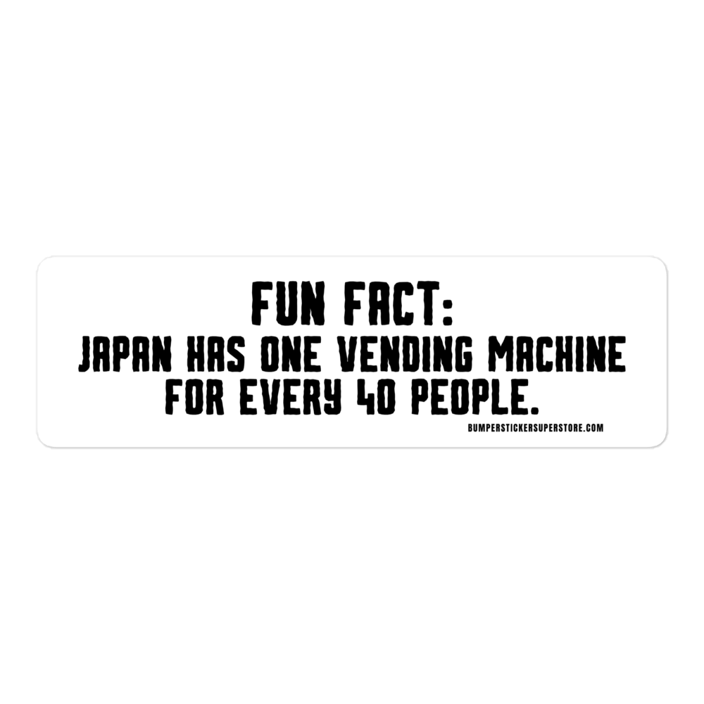 Japan has one vending machine for every 40 people. Viral Bumper Sticker - Bumper Sticker Superstore - Funny Bumper Sticker - LIfestyle Apparel Brands