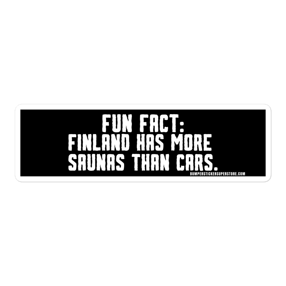 Fun Fact: Finland has more saunas than cars. Viral Bumper Sticker - Bumper Sticker Superstore - Funny Bumper Sticker - LIfestyle Apparel Brands