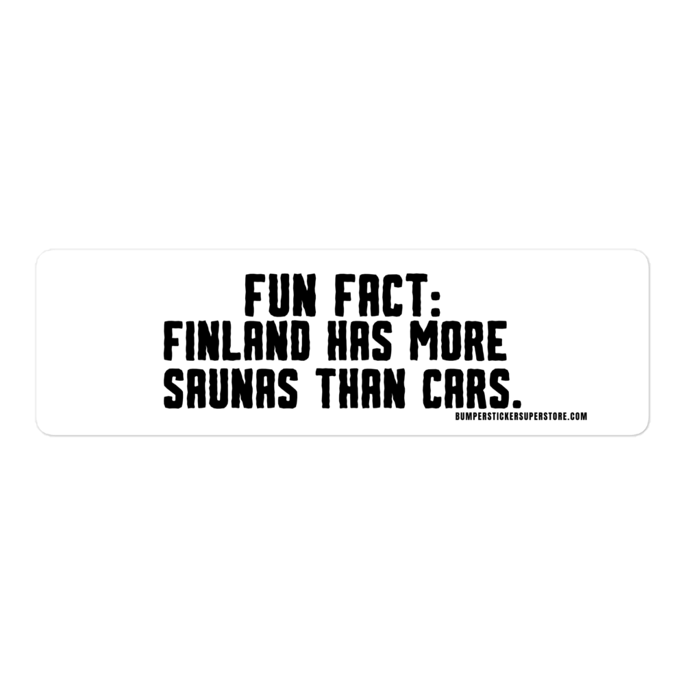 Fun Fact: Finland has more saunas than cars. Viral Bumper Sticker - Bumper Sticker Superstore - Funny Bumper Sticker - LIfestyle Apparel Brands