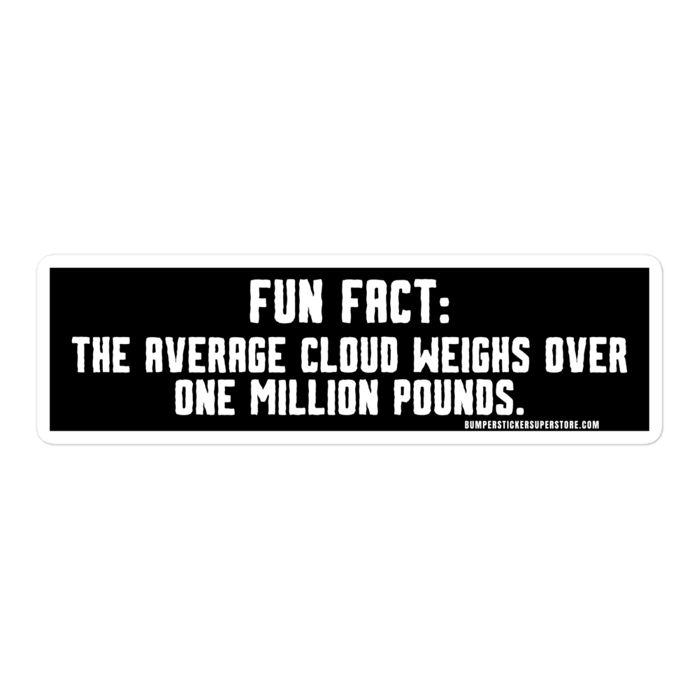 Fun Fact: The average cloud weighs over one million pounds. Viral Bumper Sticker - Bumper Sticker Superstore - Funny Bumper Sticker - LIfestyle Apparel Brands