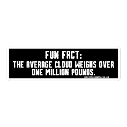 Fun Fact: The average cloud weighs over one million pounds. Viral Bumper Sticker - Bumper Sticker Superstore - Funny Bumper Sticker - LIfestyle Apparel Brands