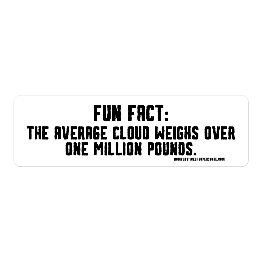 Fun Fact: The average cloud weighs over one million pounds. Viral Bumper Sticker - Bumper Sticker Superstore - Funny Bumper Sticker - LIfestyle Apparel Brands