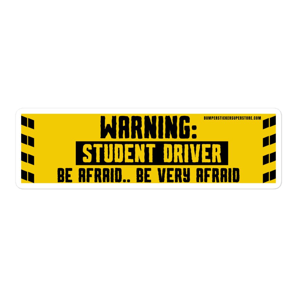 Warning: Student driver. Be afraid.. Be very afraid. Viral Bumper Sticker - Bumper Sticker Superstore - Funny Bumper Sticker - LIfestyle Apparel Brands