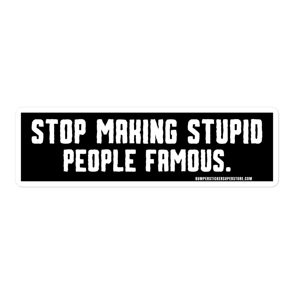 Stop making stupid people famous. Viral Bumper Sticker - Bumper Sticker Superstore - Funny Bumper Sticker - LIfestyle Apparel Brands