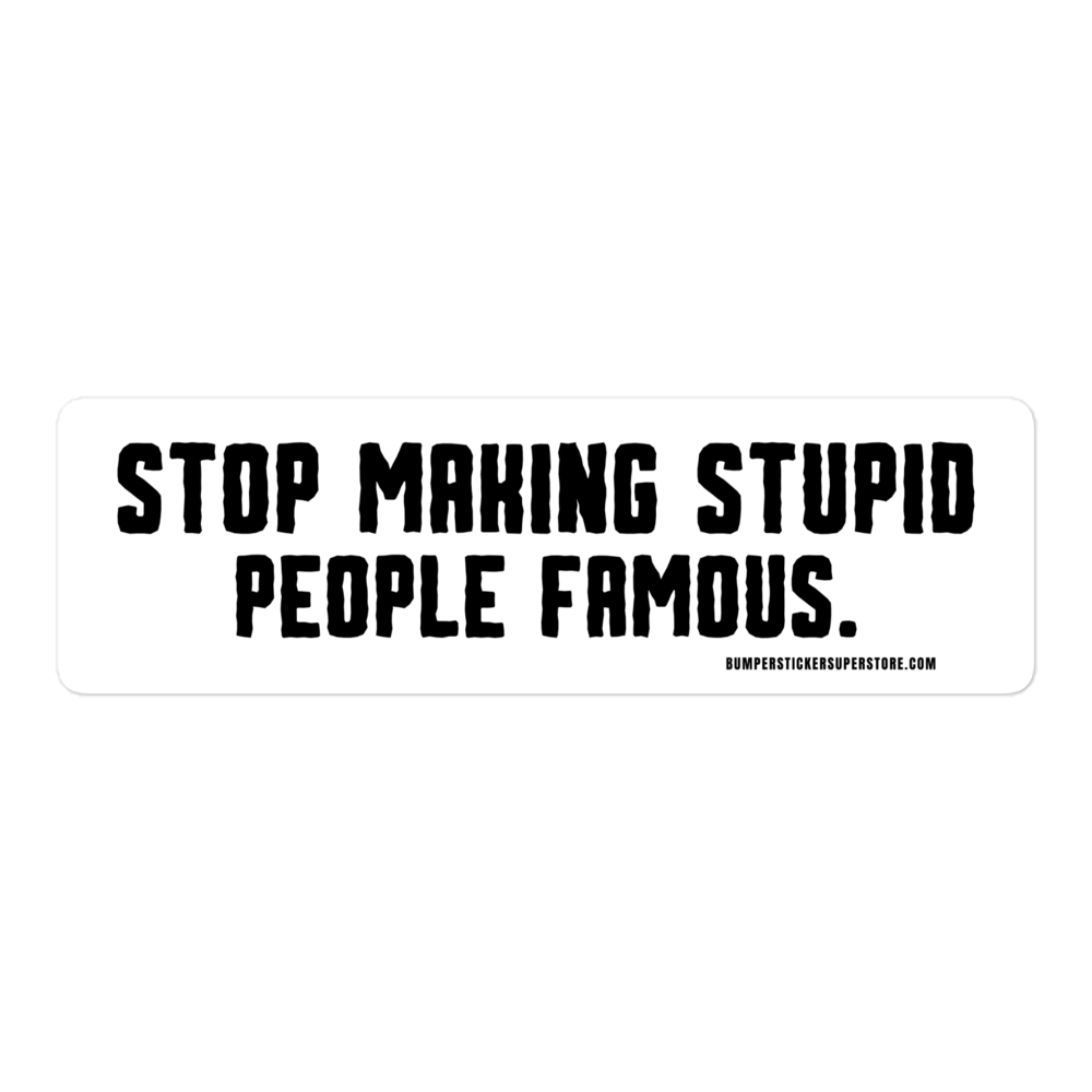 Stop making stupid people famous. Viral Bumper Sticker - Bumper Sticker Superstore - Funny Bumper Sticker - LIfestyle Apparel Brands