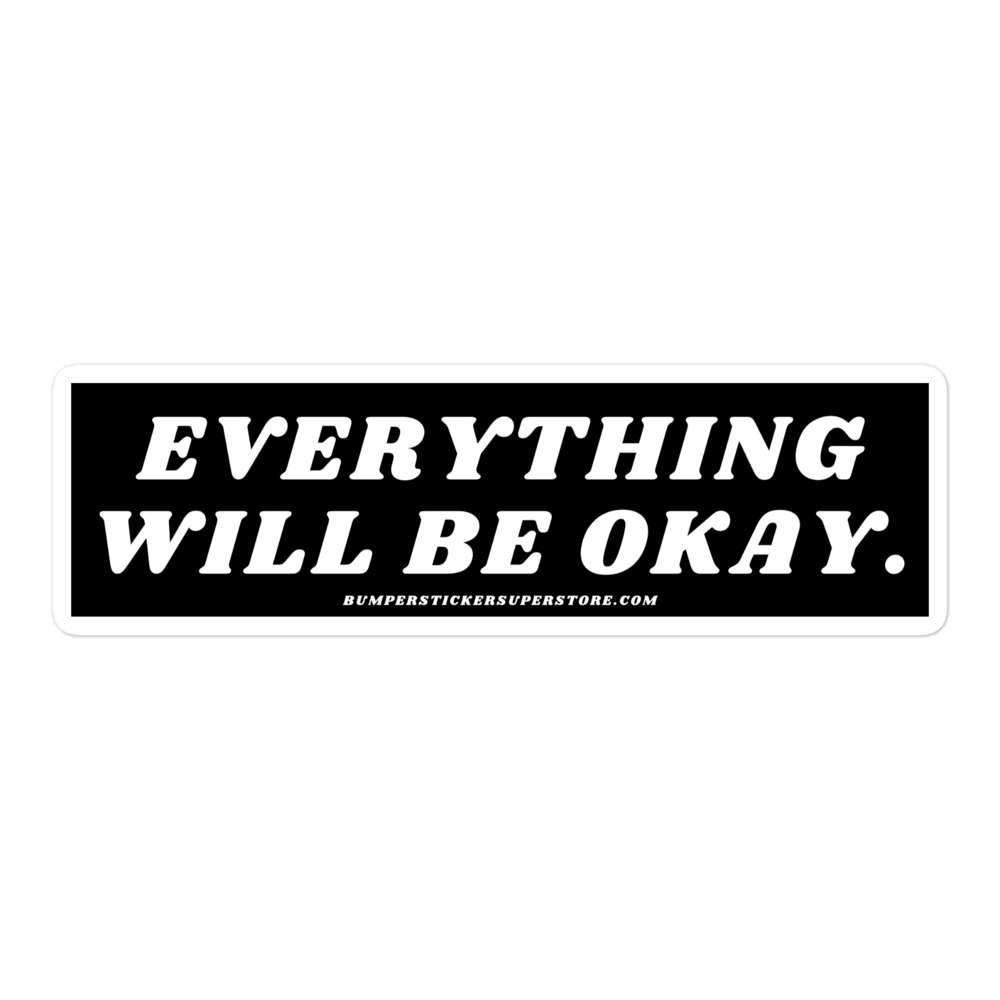 Everything will be okay. Viral Bumper Sticker - Bumper Sticker Superstore - Funny Bumper Sticker - LIfestyle Apparel Brands