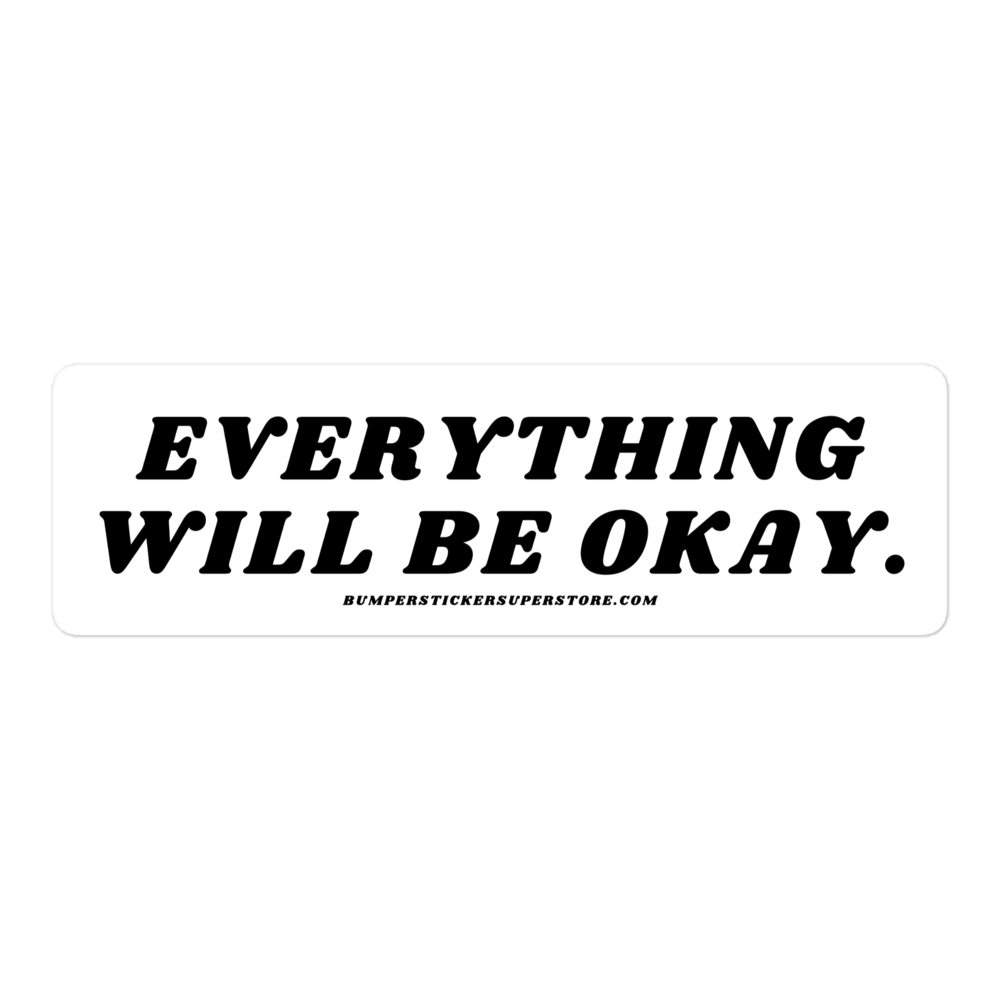 Everything will be okay. Viral Bumper Sticker - Bumper Sticker Superstore - Funny Bumper Sticker - LIfestyle Apparel Brands