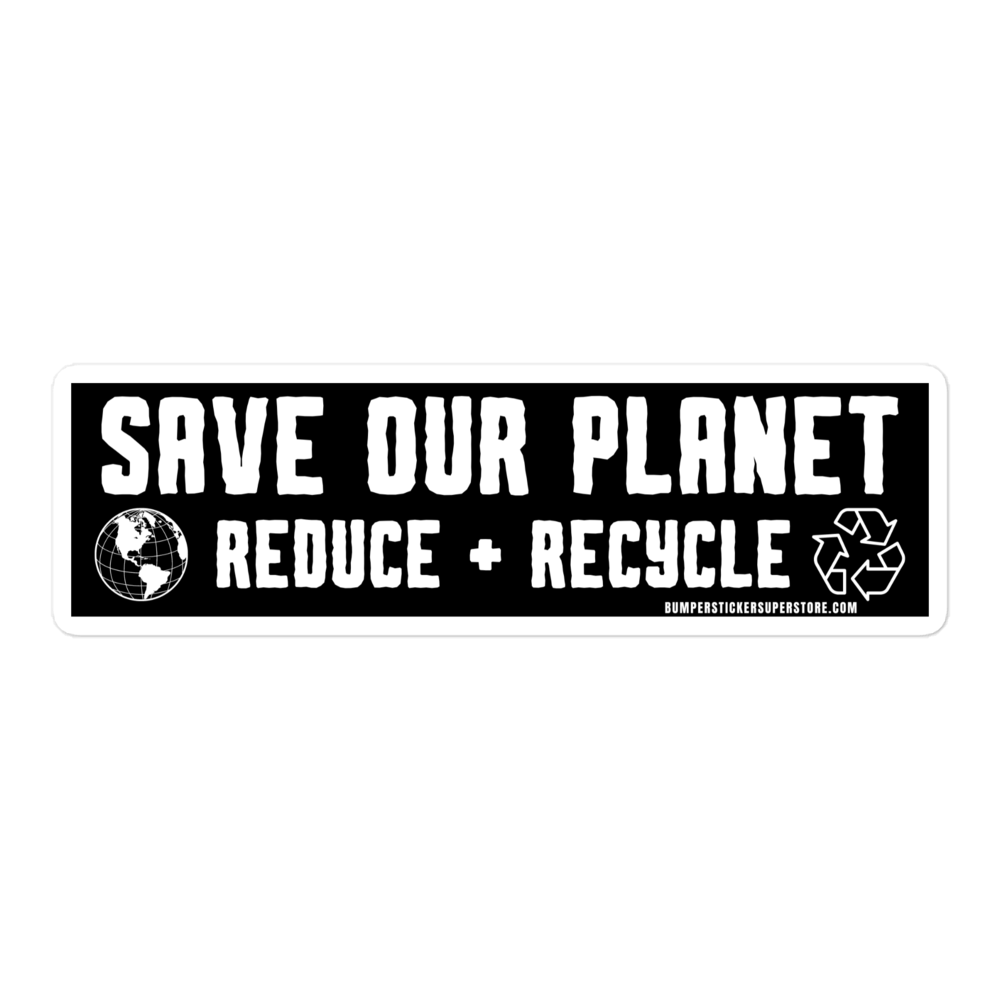 Save our Planet Reduce + Recycle Viral Bumper Sticker - Bumper Sticker Superstore - Funny Bumper Sticker - LIfestyle Apparel Brands