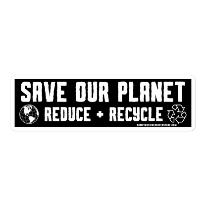 Save our Planet Reduce + Recycle Viral Bumper Sticker - Bumper Sticker Superstore - Funny Bumper Sticker - LIfestyle Apparel Brands