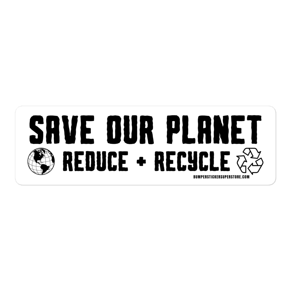 Save our Planet Reduce + Recycle Viral Bumper Sticker - Bumper Sticker Superstore - Funny Bumper Sticker - LIfestyle Apparel Brands