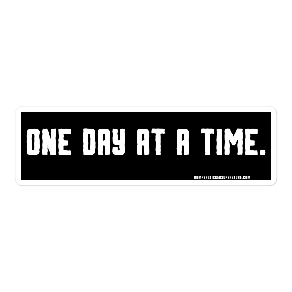 One day at a time. Viral Bumper Sticker - Bumper Sticker Superstore - Funny Bumper Sticker - LIfestyle Apparel Brands