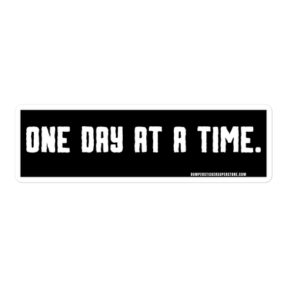 One day at a time. Viral Bumper Sticker - Bumper Sticker Superstore - Funny Bumper Sticker - LIfestyle Apparel Brands